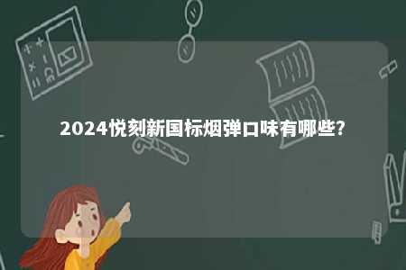 2024悦刻新国标烟弹口味有哪些
？ 